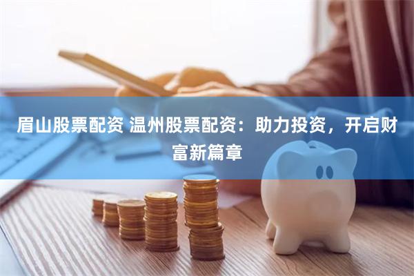 眉山股票配资 温州股票配资：助力投资，开启财富新篇章