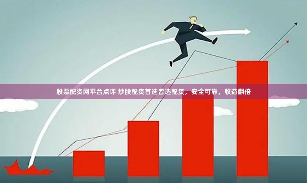 股票配资网平台点评 炒股配资首选皆选配资，安全可靠，收益翻倍