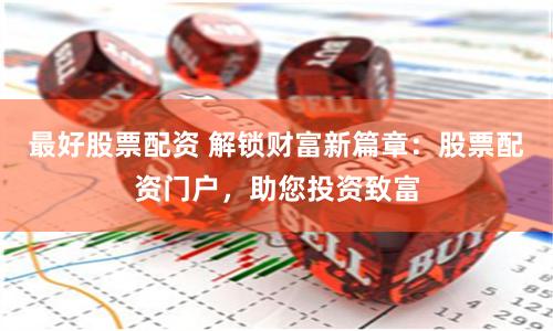 最好股票配资 解锁财富新篇章：股票配资门户，助您投资致富