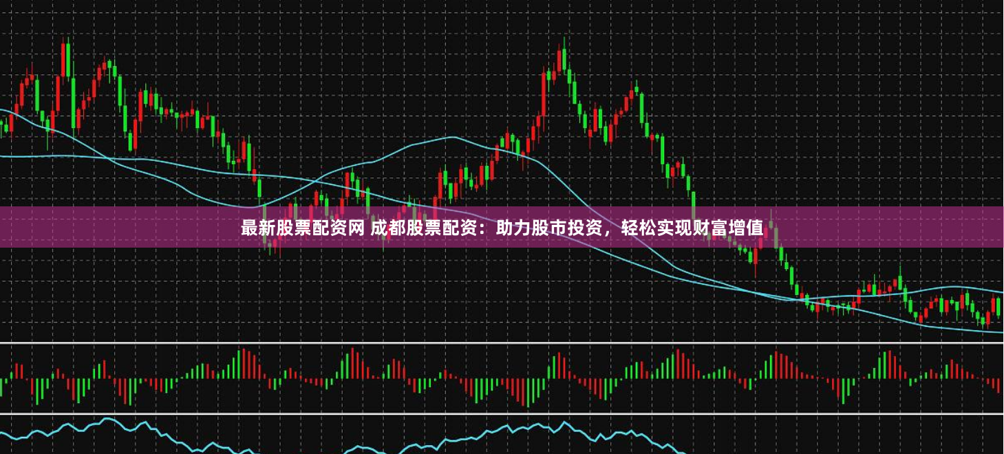 最新股票配资网 成都股票配资：助力股市投资，轻松实现财富增值