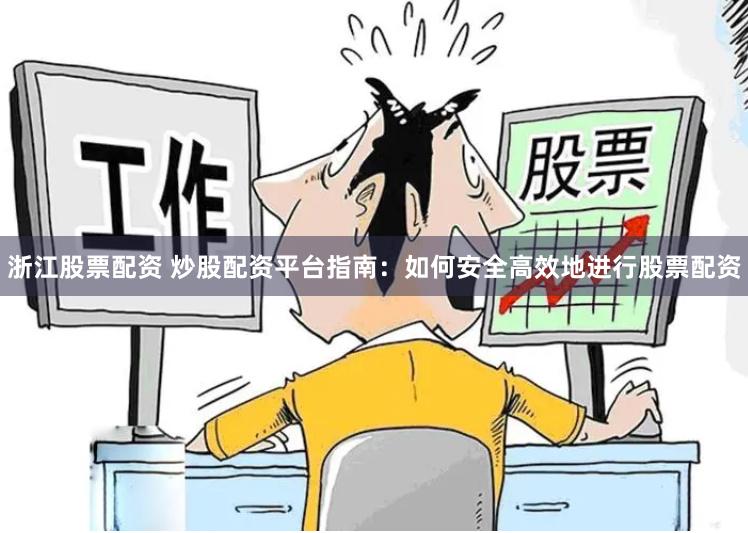 浙江股票配资 炒股配资平台指南：如何安全高效地进行股票配资