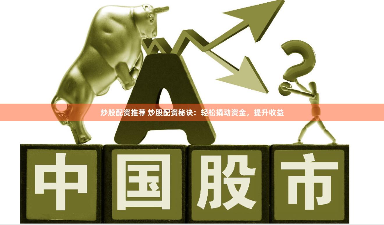 炒股配资推荐 炒股配资秘诀：轻松撬动资金，提升收益