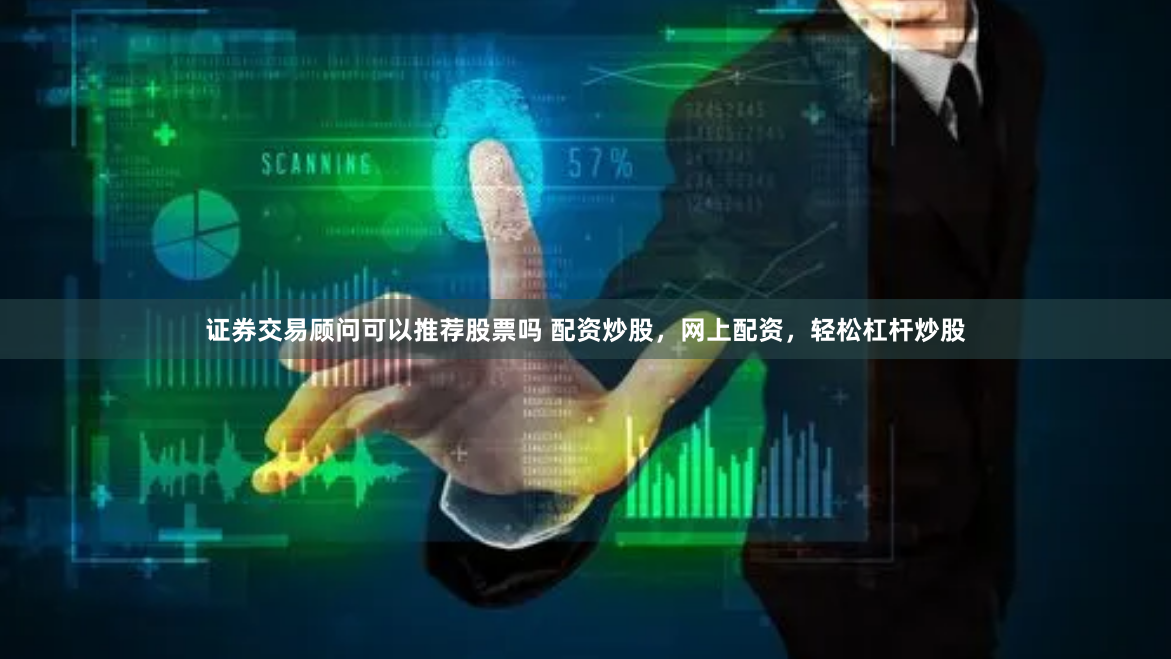 证券交易顾问可以推荐股票吗 配资炒股，网上配资，轻松杠杆炒股