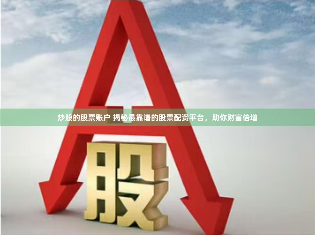 炒股的股票账户 揭秘最靠谱的股票配资平台，助你财富倍增