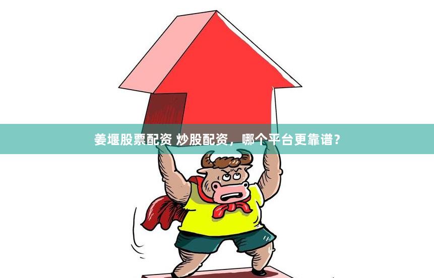 姜堰股票配资 炒股配资，哪个平台更靠谱？