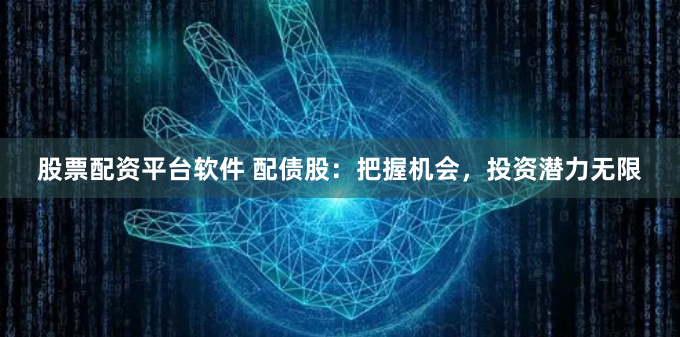 股票配资平台软件 配债股：把握机会，投资潜力无限