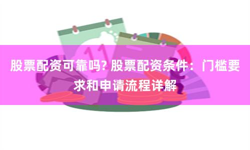 股票配资可靠吗? 股票配资条件：门槛要求和申请流程详解