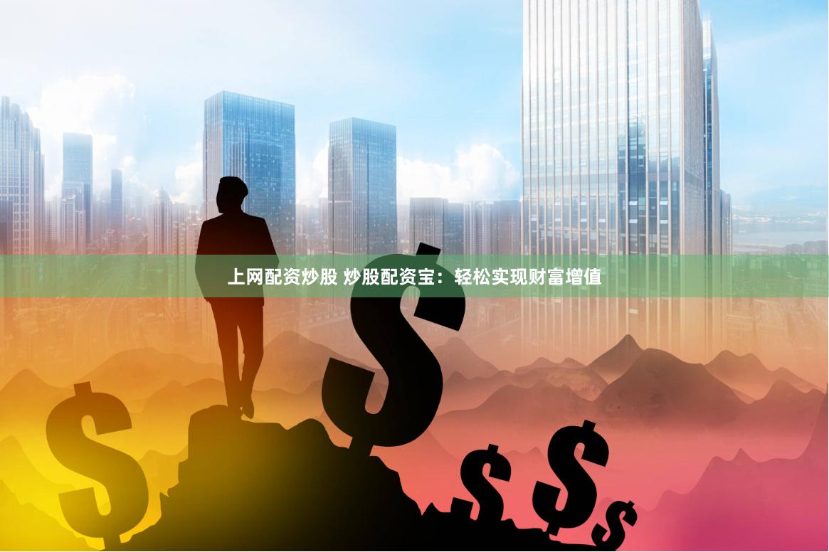 上网配资炒股 炒股配资宝：轻松实现财富增值