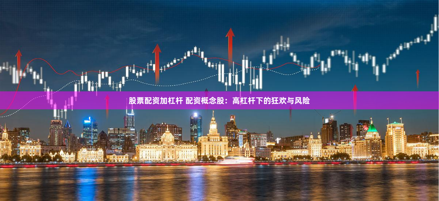 股票配资加杠杆 配资概念股：高杠杆下的狂欢与风险