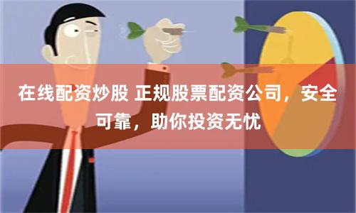 在线配资炒股 正规股票配资公司，安全可靠，助你投资无忧