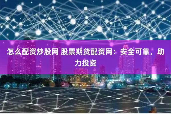 怎么配资炒股网 股票期货配资网：安全可靠，助力投资