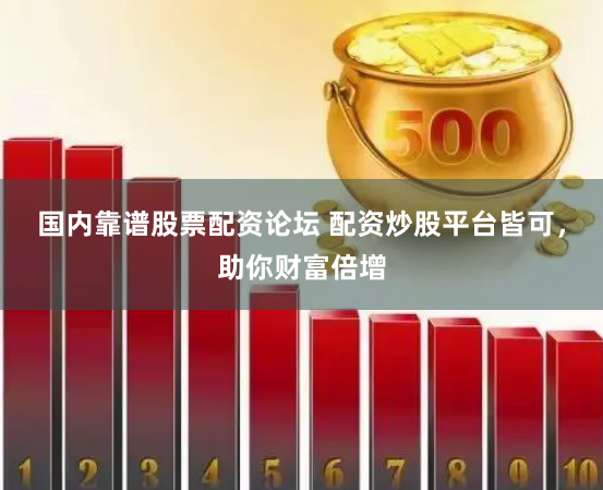 国内靠谱股票配资论坛 配资炒股平台皆可，助你财富倍增