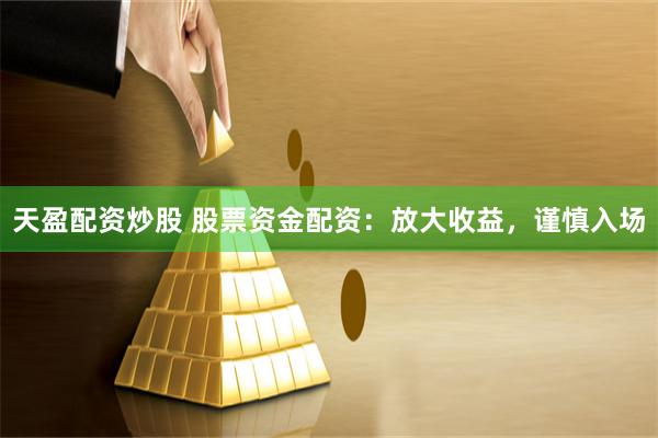 天盈配资炒股 股票资金配资：放大收益，谨慎入场