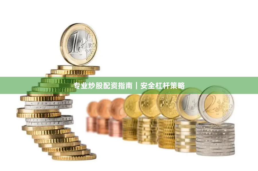 专业炒股配资指南｜安全杠杆策略