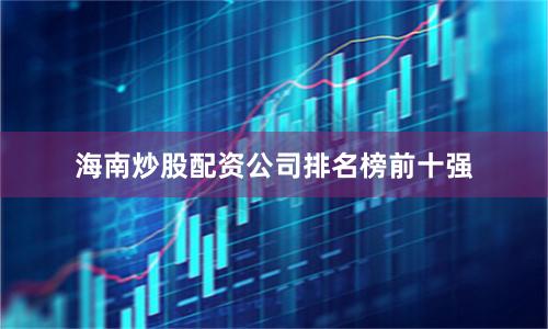 海南炒股配资公司排名榜前十强