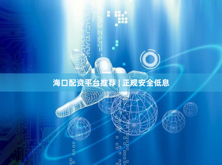 海口配资平台推荐 | 正规安全低息