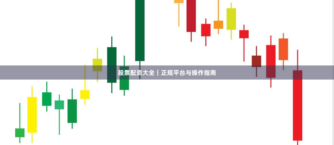 股票配资大全｜正规平台与操作指南