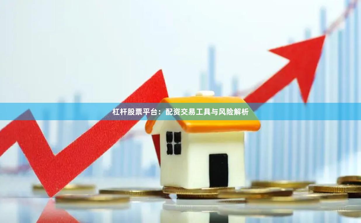 杠杆股票平台：配资交易工具与风险解析