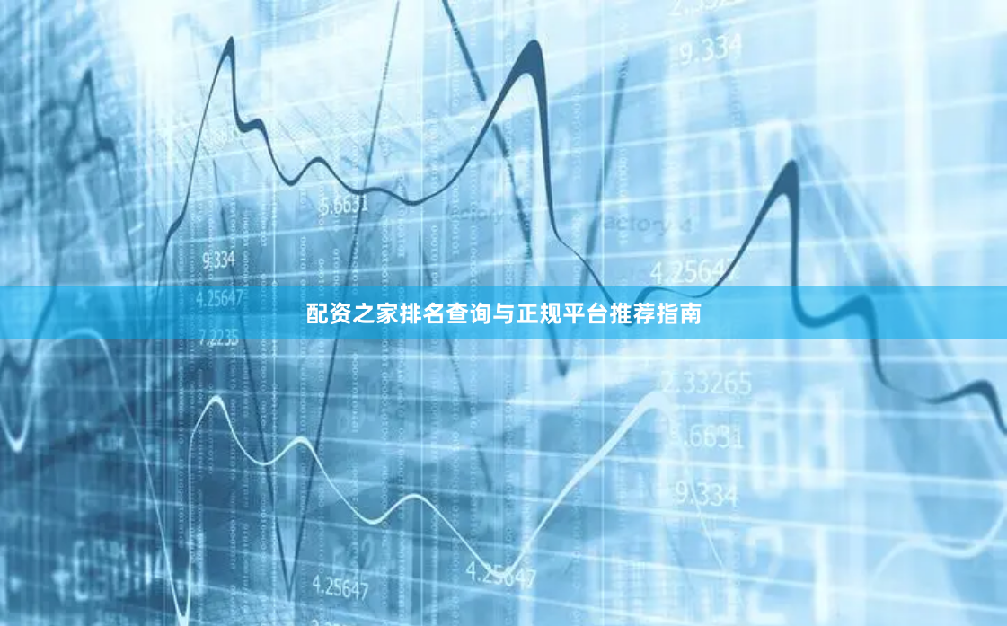 配资之家排名查询与正规平台推荐指南