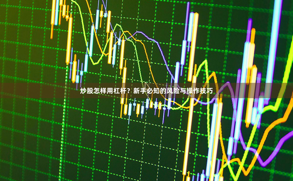 炒股怎样用杠杆？新手必知的风险与操作技巧