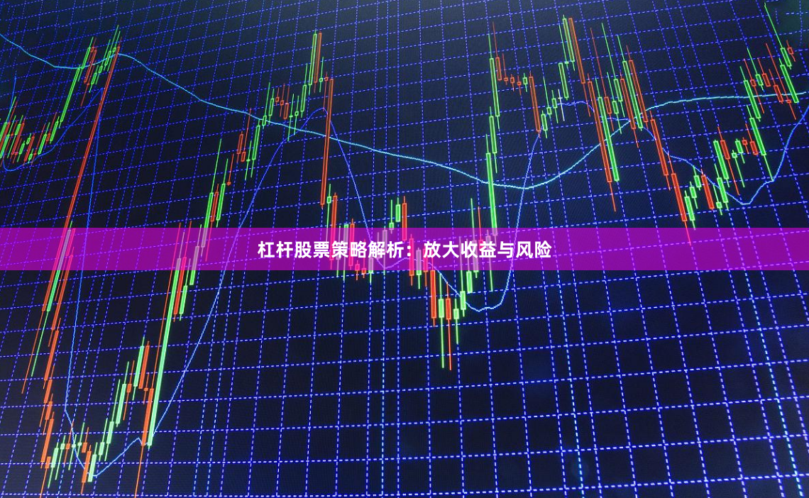 杠杆股票策略解析：放大收益与风险