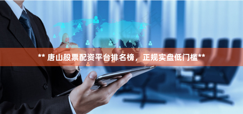 ** 唐山股票配资平台排名榜，正规实盘低门槛**