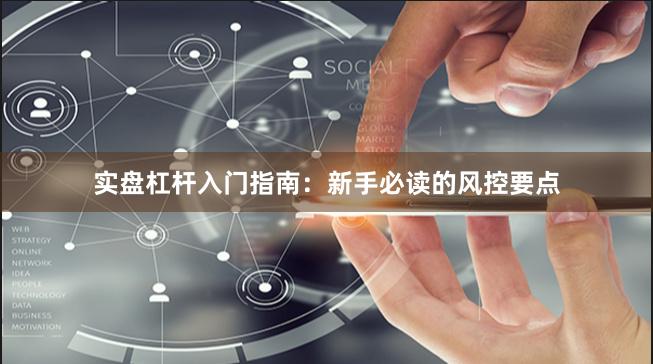 实盘杠杆入门指南：新手必读的风控要点