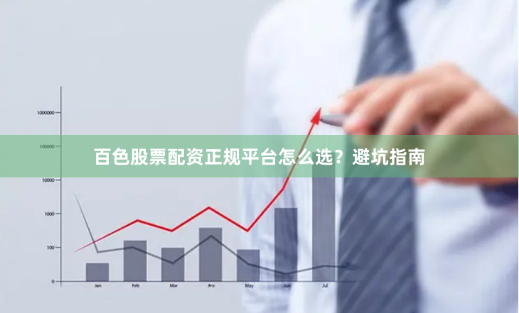 百色股票配资正规平台怎么选？避坑指南